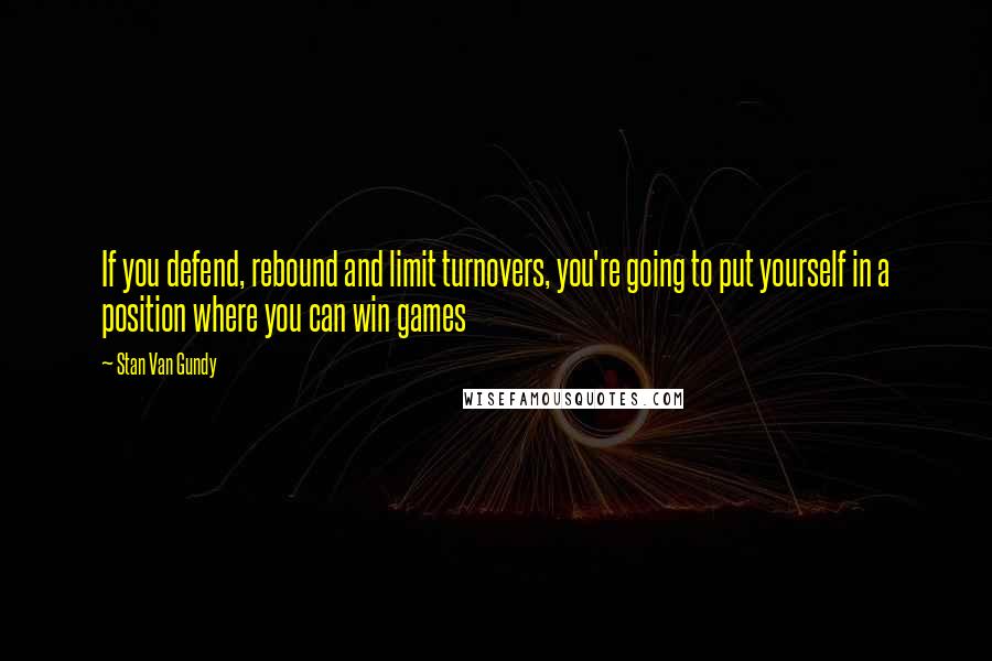 Stan Van Gundy Quotes: If you defend, rebound and limit turnovers, you're going to put yourself in a position where you can win games