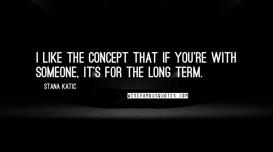 Stana Katic Quotes: I like the concept that if you're with someone, it's for the long term.