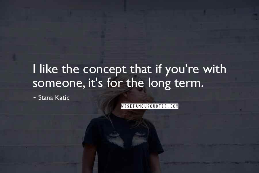 Stana Katic Quotes: I like the concept that if you're with someone, it's for the long term.