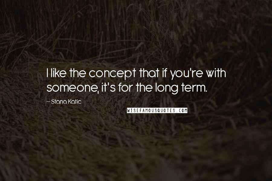 Stana Katic Quotes: I like the concept that if you're with someone, it's for the long term.