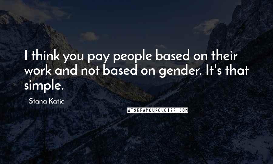 Stana Katic Quotes: I think you pay people based on their work and not based on gender. It's that simple.