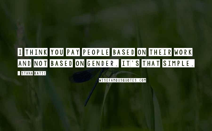 Stana Katic Quotes: I think you pay people based on their work and not based on gender. It's that simple.