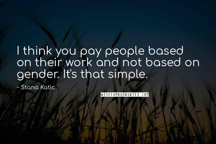 Stana Katic Quotes: I think you pay people based on their work and not based on gender. It's that simple.