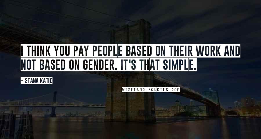 Stana Katic Quotes: I think you pay people based on their work and not based on gender. It's that simple.