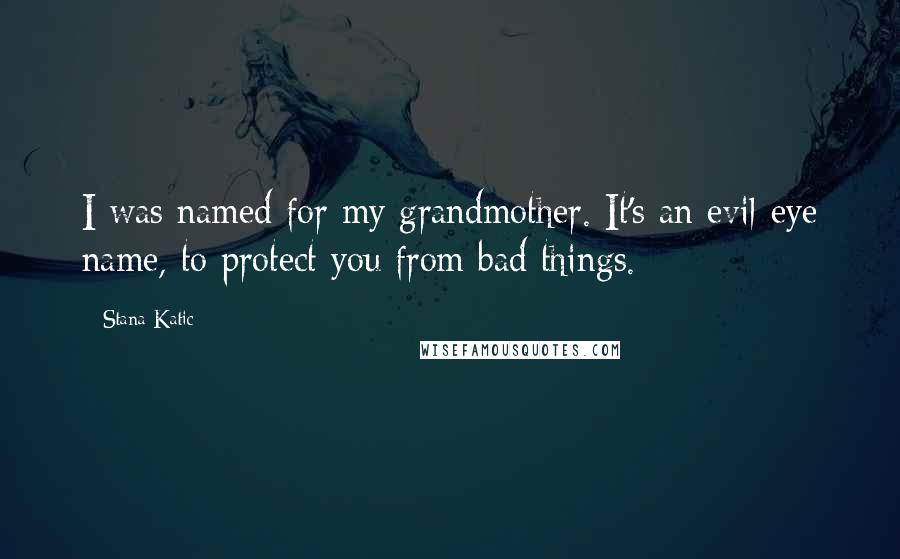 Stana Katic Quotes: I was named for my grandmother. It's an evil-eye name, to protect you from bad things.