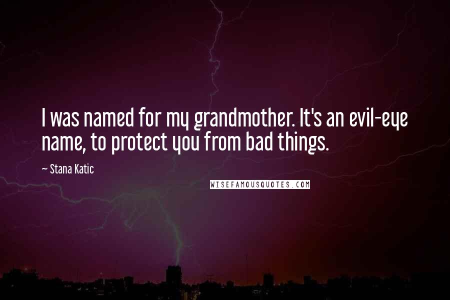 Stana Katic Quotes: I was named for my grandmother. It's an evil-eye name, to protect you from bad things.