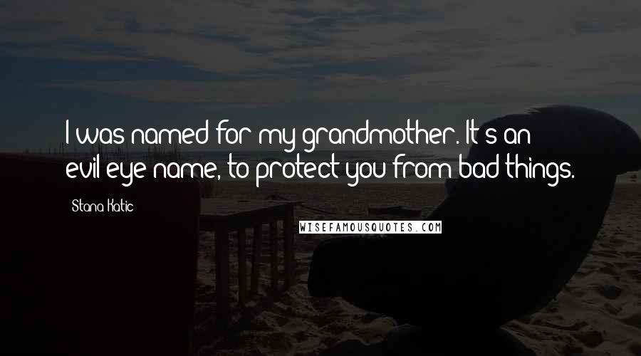 Stana Katic Quotes: I was named for my grandmother. It's an evil-eye name, to protect you from bad things.