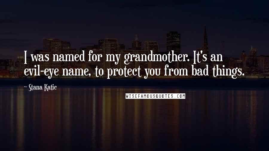 Stana Katic Quotes: I was named for my grandmother. It's an evil-eye name, to protect you from bad things.