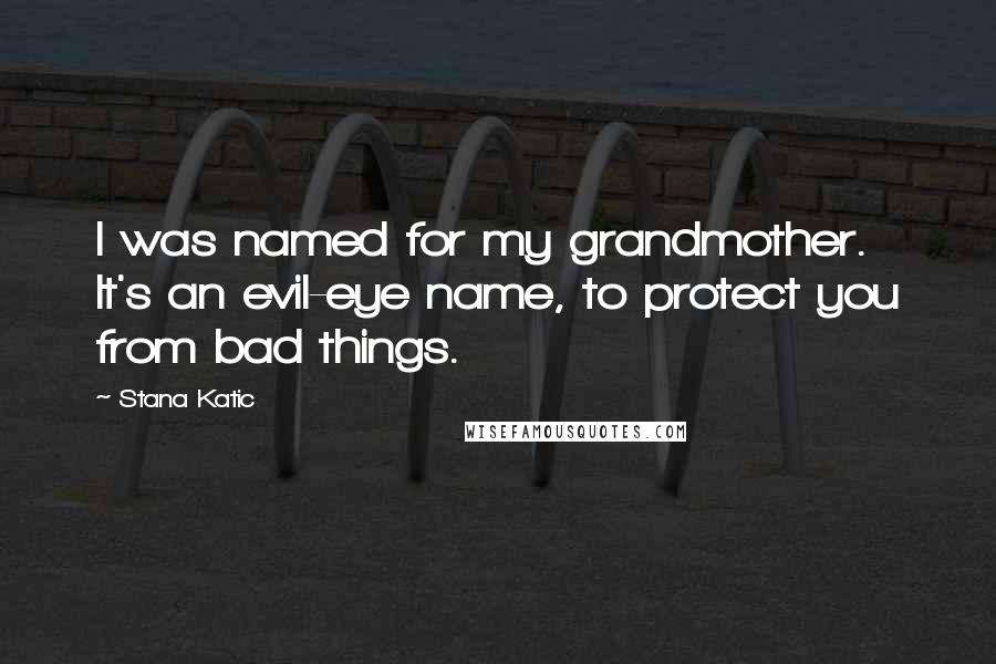 Stana Katic Quotes: I was named for my grandmother. It's an evil-eye name, to protect you from bad things.