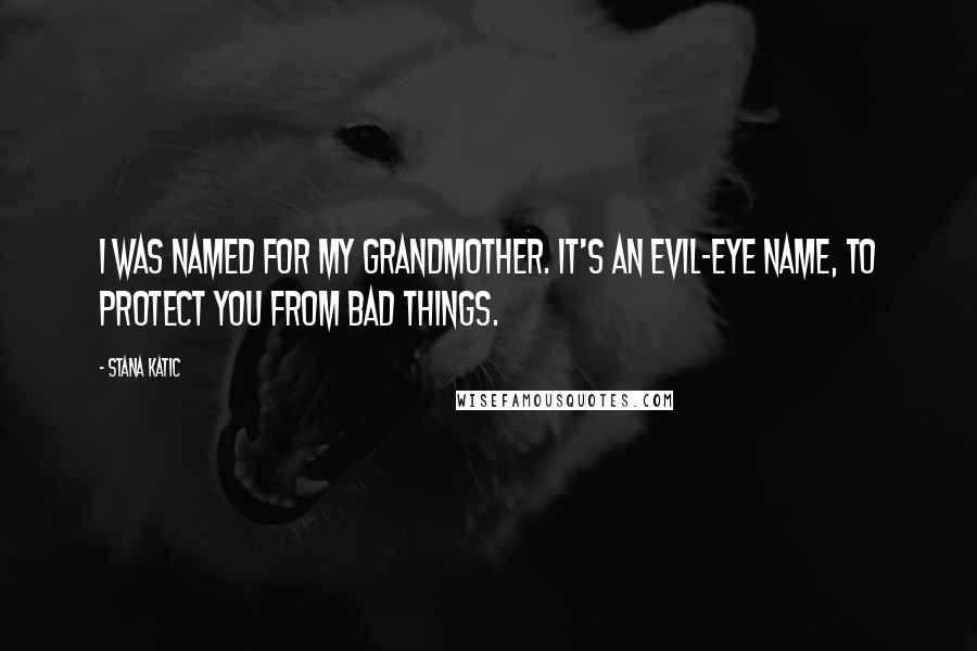 Stana Katic Quotes: I was named for my grandmother. It's an evil-eye name, to protect you from bad things.