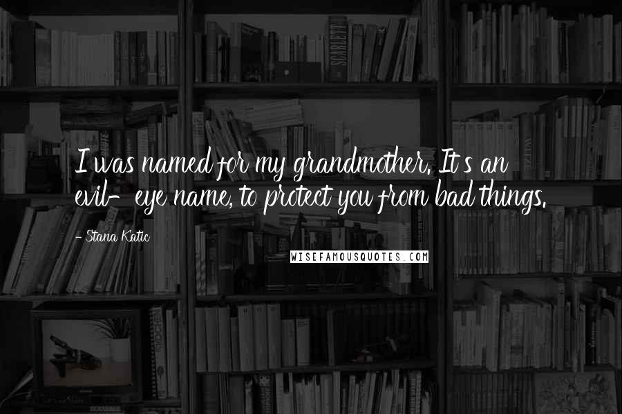 Stana Katic Quotes: I was named for my grandmother. It's an evil-eye name, to protect you from bad things.