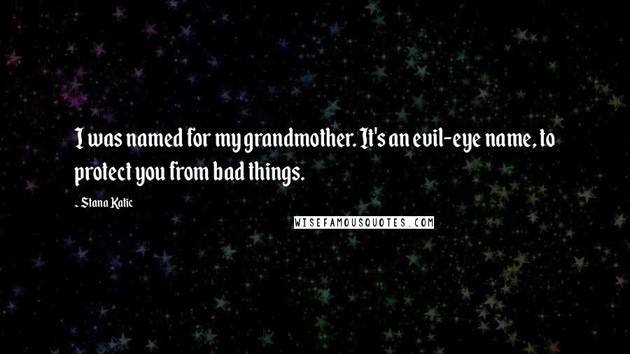 Stana Katic Quotes: I was named for my grandmother. It's an evil-eye name, to protect you from bad things.