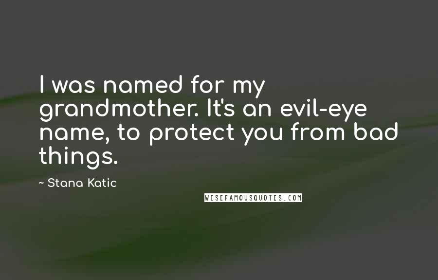 Stana Katic Quotes: I was named for my grandmother. It's an evil-eye name, to protect you from bad things.