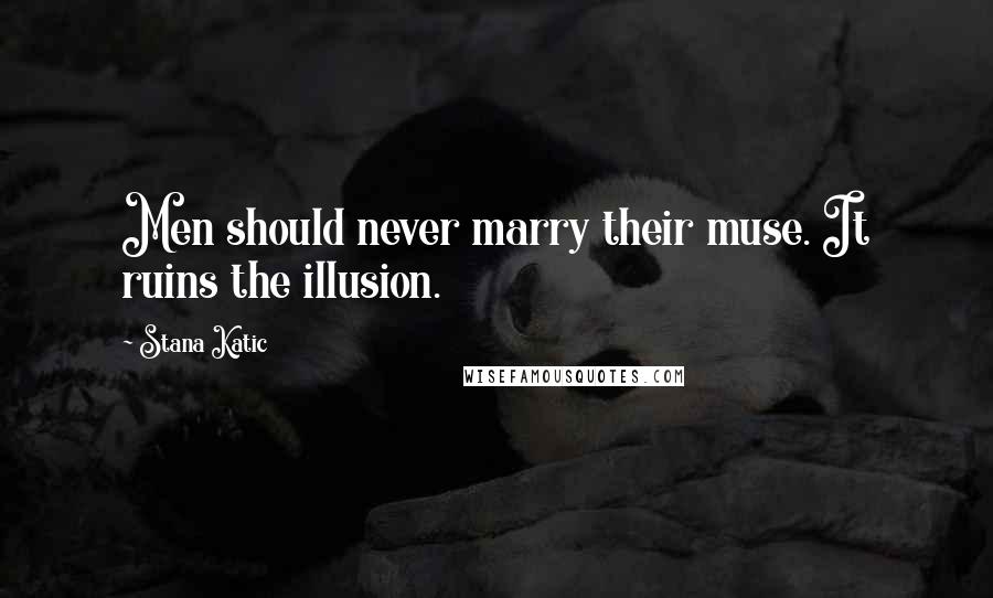 Stana Katic Quotes: Men should never marry their muse. It ruins the illusion.