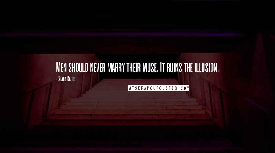Stana Katic Quotes: Men should never marry their muse. It ruins the illusion.