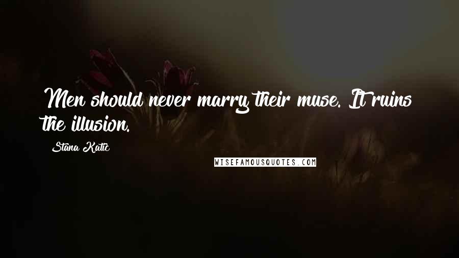 Stana Katic Quotes: Men should never marry their muse. It ruins the illusion.