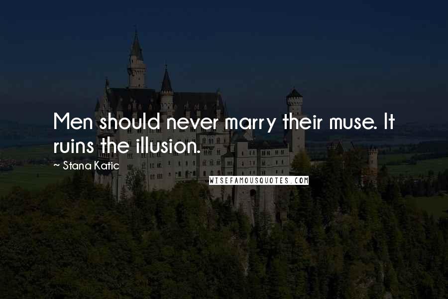Stana Katic Quotes: Men should never marry their muse. It ruins the illusion.