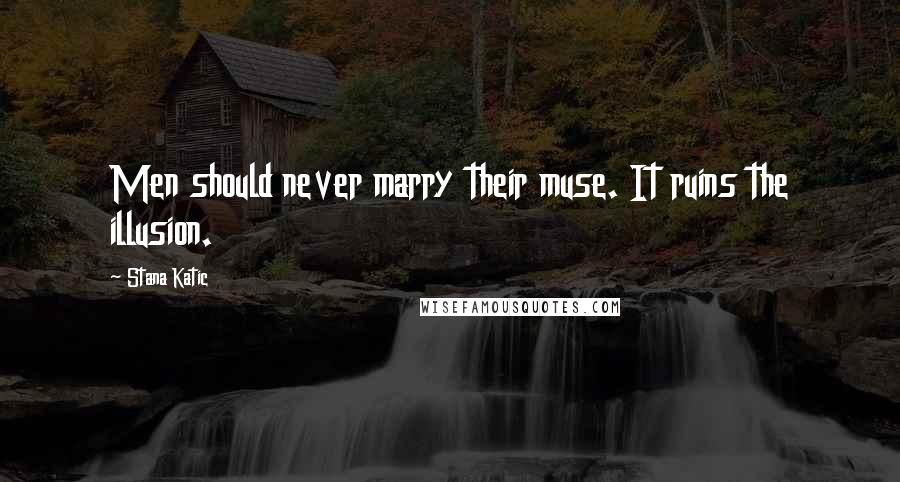Stana Katic Quotes: Men should never marry their muse. It ruins the illusion.