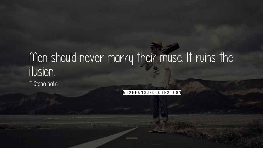 Stana Katic Quotes: Men should never marry their muse. It ruins the illusion.