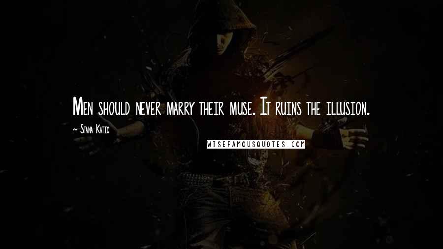 Stana Katic Quotes: Men should never marry their muse. It ruins the illusion.