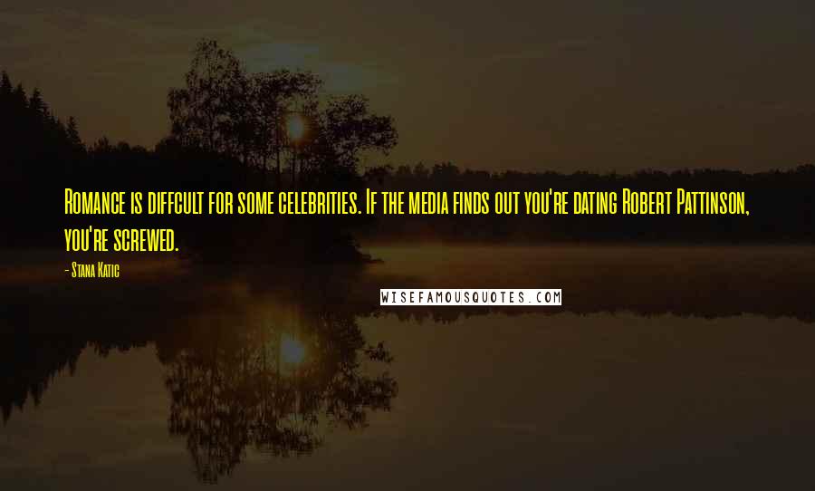 Stana Katic Quotes: Romance is diffcult for some celebrities. If the media finds out you're dating Robert Pattinson, you're screwed.