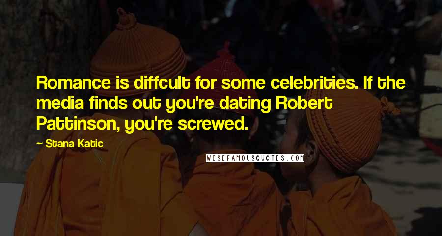 Stana Katic Quotes: Romance is diffcult for some celebrities. If the media finds out you're dating Robert Pattinson, you're screwed.