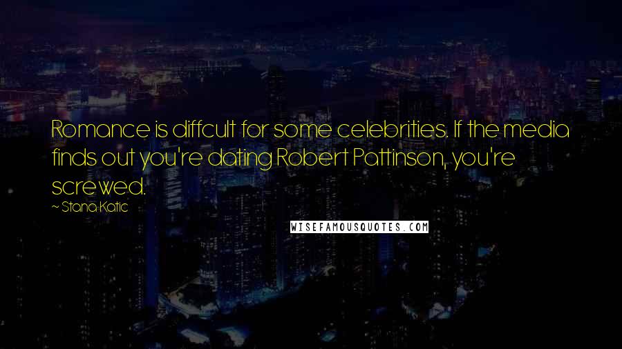 Stana Katic Quotes: Romance is diffcult for some celebrities. If the media finds out you're dating Robert Pattinson, you're screwed.