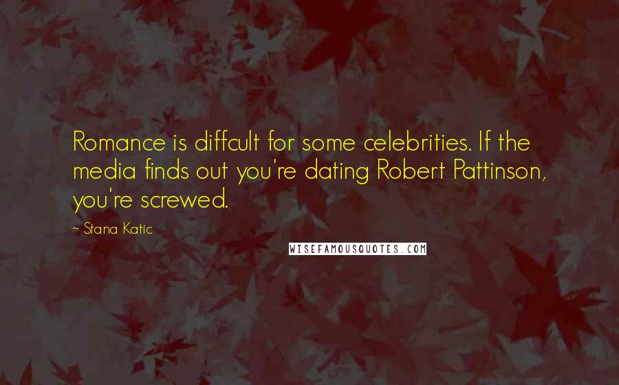 Stana Katic Quotes: Romance is diffcult for some celebrities. If the media finds out you're dating Robert Pattinson, you're screwed.