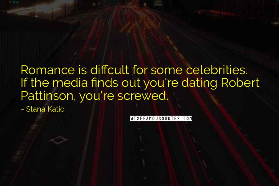 Stana Katic Quotes: Romance is diffcult for some celebrities. If the media finds out you're dating Robert Pattinson, you're screwed.