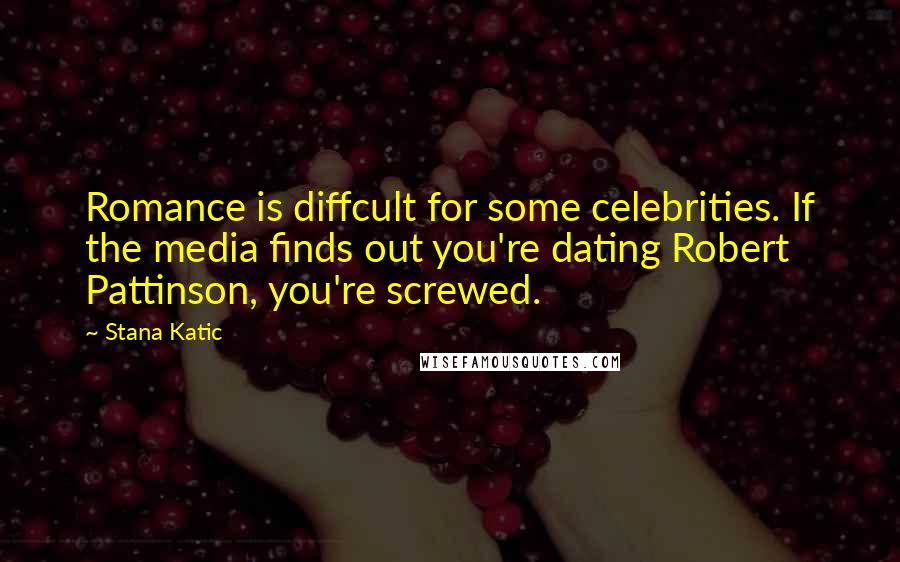 Stana Katic Quotes: Romance is diffcult for some celebrities. If the media finds out you're dating Robert Pattinson, you're screwed.