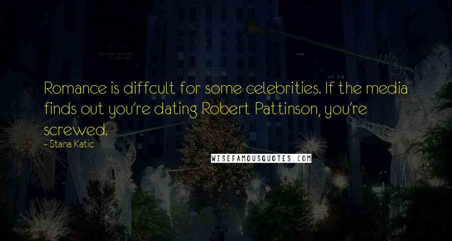 Stana Katic Quotes: Romance is diffcult for some celebrities. If the media finds out you're dating Robert Pattinson, you're screwed.