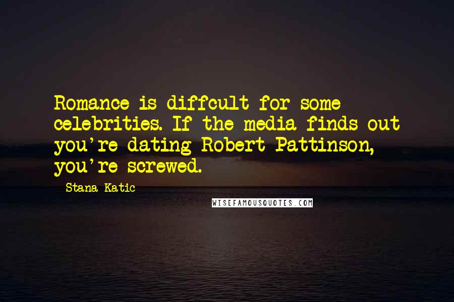 Stana Katic Quotes: Romance is diffcult for some celebrities. If the media finds out you're dating Robert Pattinson, you're screwed.