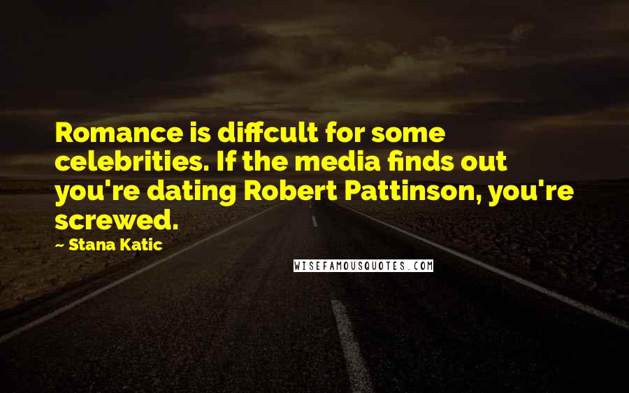 Stana Katic Quotes: Romance is diffcult for some celebrities. If the media finds out you're dating Robert Pattinson, you're screwed.