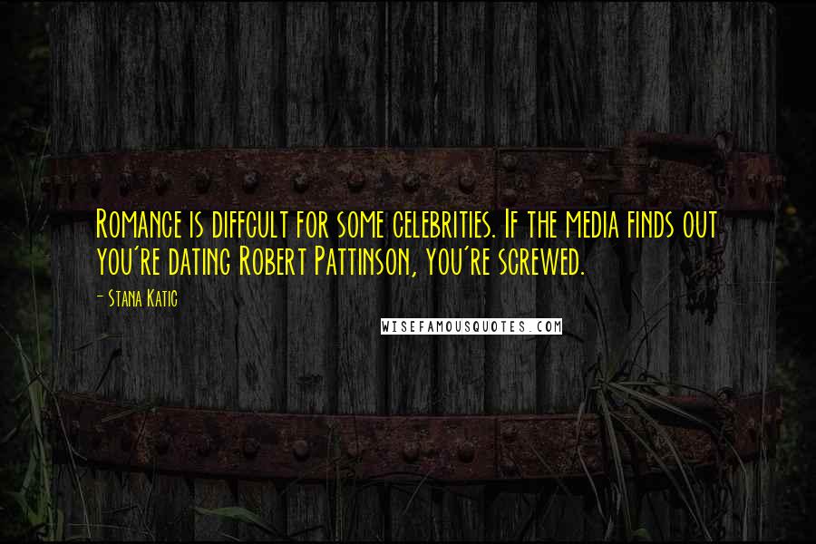 Stana Katic Quotes: Romance is diffcult for some celebrities. If the media finds out you're dating Robert Pattinson, you're screwed.