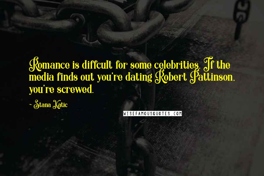 Stana Katic Quotes: Romance is diffcult for some celebrities. If the media finds out you're dating Robert Pattinson, you're screwed.