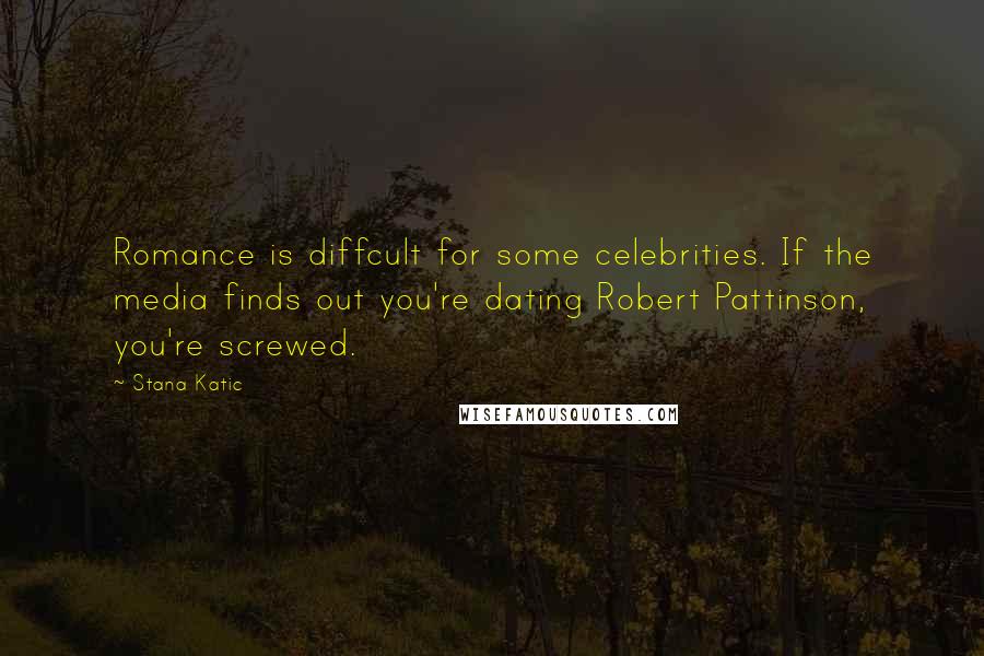 Stana Katic Quotes: Romance is diffcult for some celebrities. If the media finds out you're dating Robert Pattinson, you're screwed.