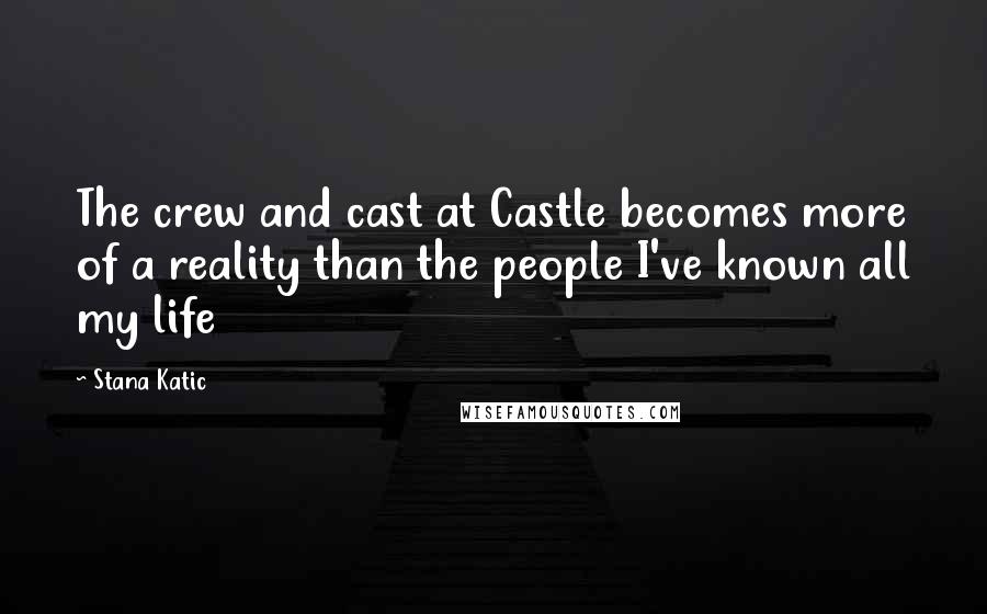 Stana Katic Quotes: The crew and cast at Castle becomes more of a reality than the people I've known all my life