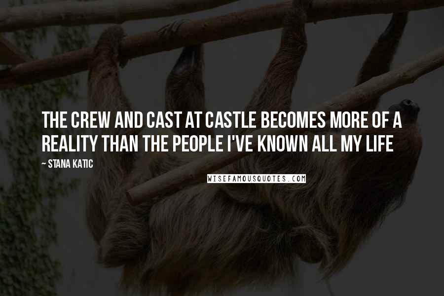 Stana Katic Quotes: The crew and cast at Castle becomes more of a reality than the people I've known all my life