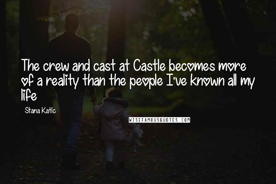 Stana Katic Quotes: The crew and cast at Castle becomes more of a reality than the people I've known all my life