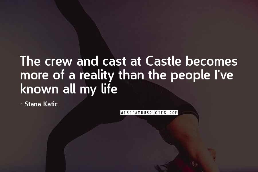 Stana Katic Quotes: The crew and cast at Castle becomes more of a reality than the people I've known all my life