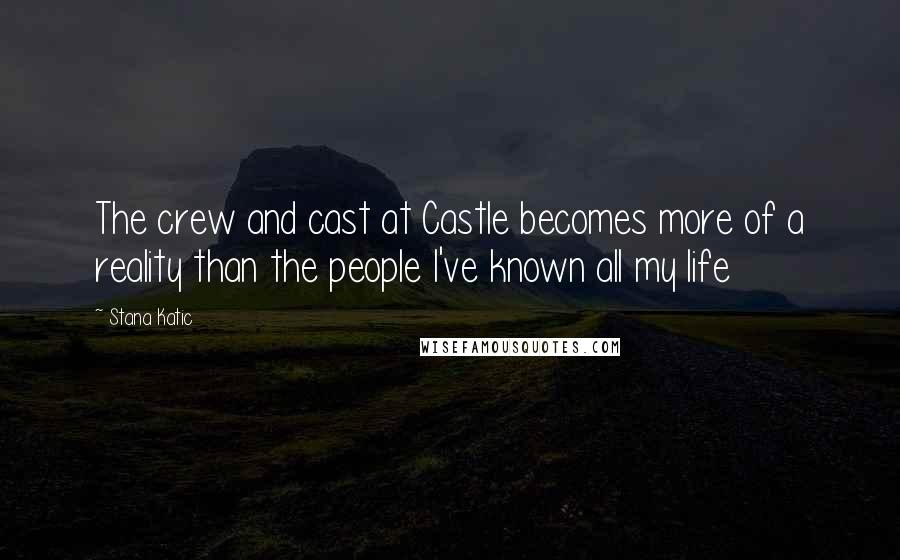 Stana Katic Quotes: The crew and cast at Castle becomes more of a reality than the people I've known all my life