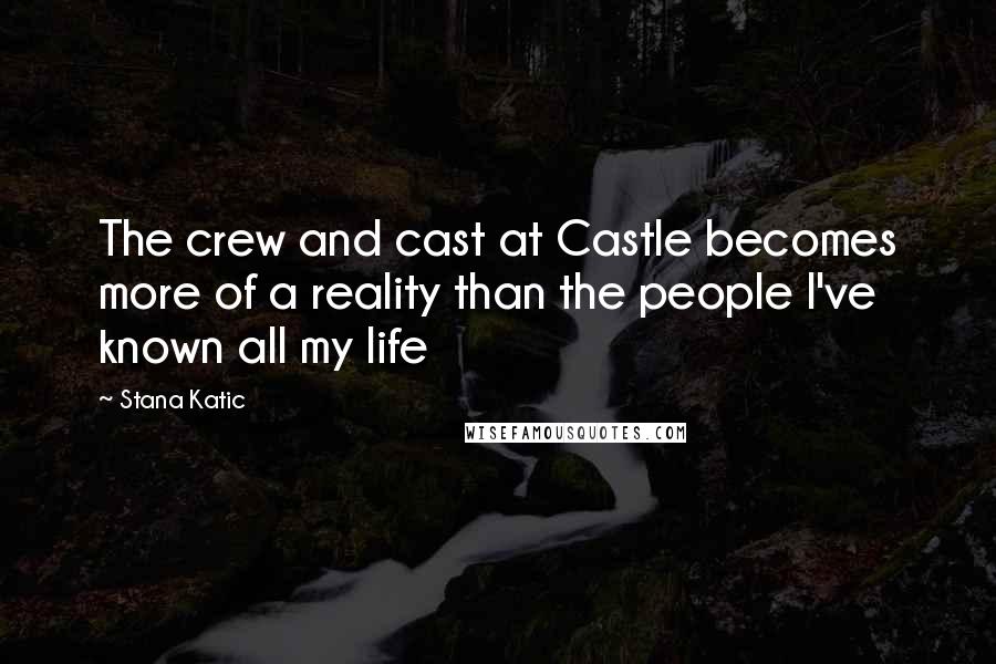 Stana Katic Quotes: The crew and cast at Castle becomes more of a reality than the people I've known all my life