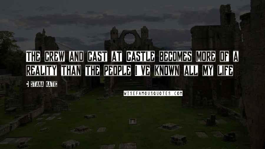 Stana Katic Quotes: The crew and cast at Castle becomes more of a reality than the people I've known all my life