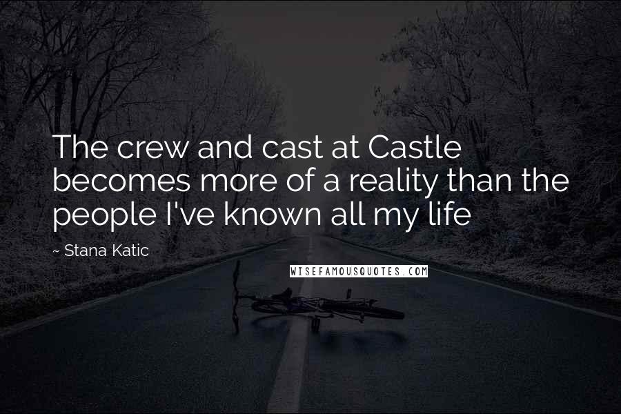 Stana Katic Quotes: The crew and cast at Castle becomes more of a reality than the people I've known all my life
