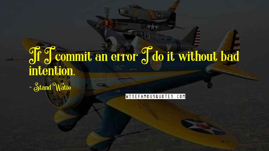 Stand Watie Quotes: If I commit an error I do it without bad intention.