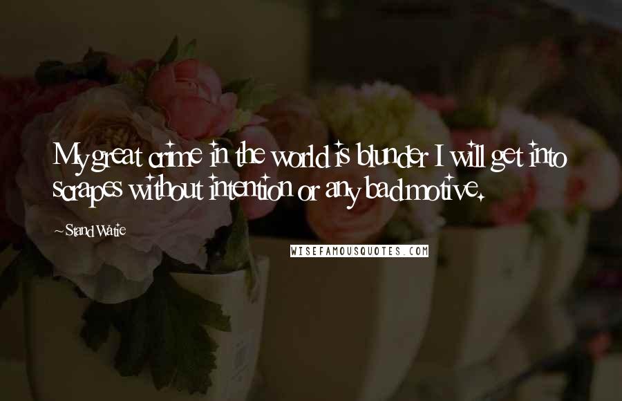 Stand Watie Quotes: My great crime in the world is blunder I will get into scrapes without intention or any bad motive.