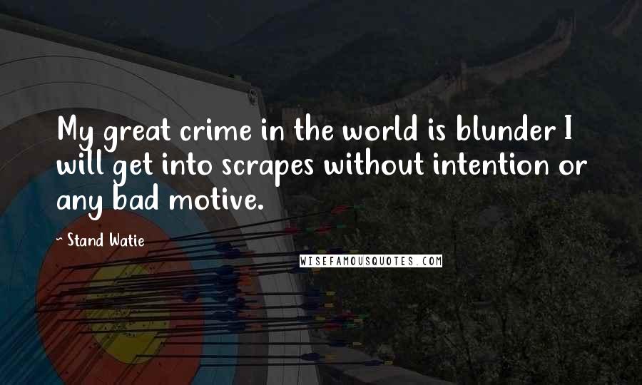 Stand Watie Quotes: My great crime in the world is blunder I will get into scrapes without intention or any bad motive.