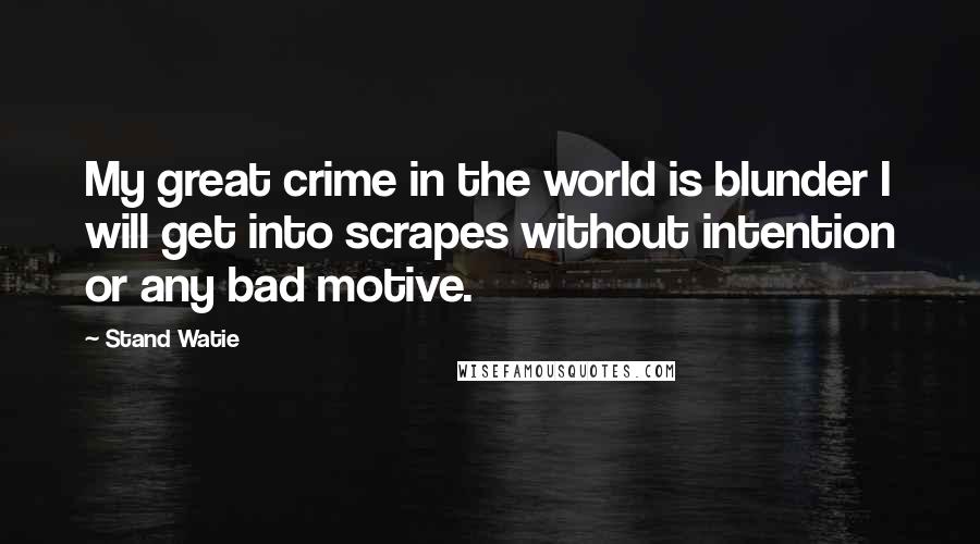 Stand Watie Quotes: My great crime in the world is blunder I will get into scrapes without intention or any bad motive.