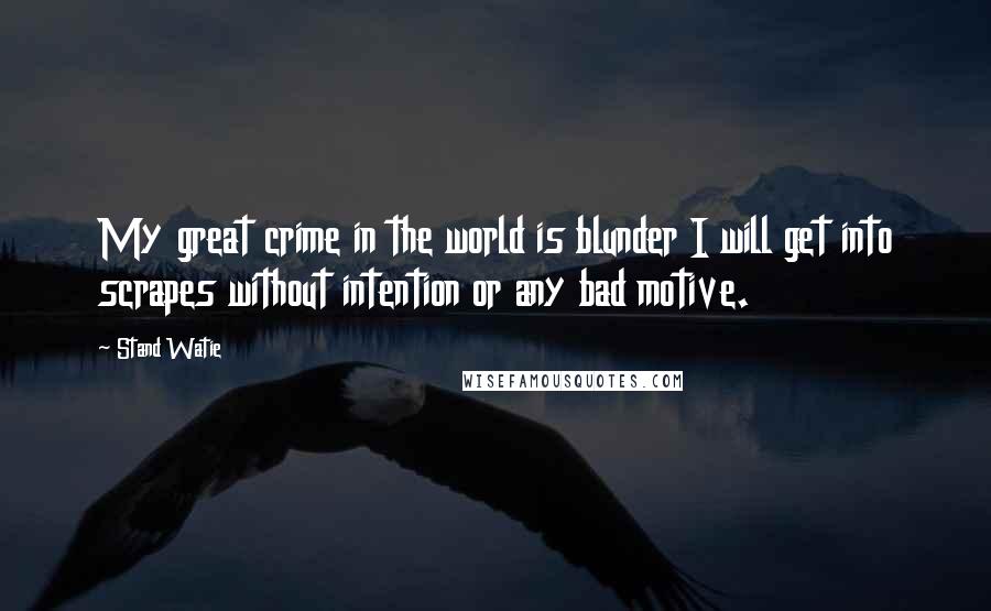 Stand Watie Quotes: My great crime in the world is blunder I will get into scrapes without intention or any bad motive.