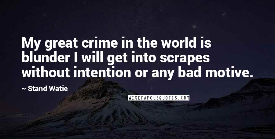 Stand Watie Quotes: My great crime in the world is blunder I will get into scrapes without intention or any bad motive.